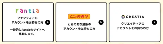 Fantia:ファンティアのアカウントをお持ちの方一時的にFantiaのサイトへ移動します。、とらのあな:とらのあな通販のアカウントをお持ちの方、CREATIA:クリエイティアのアカウントをお持ちの方
