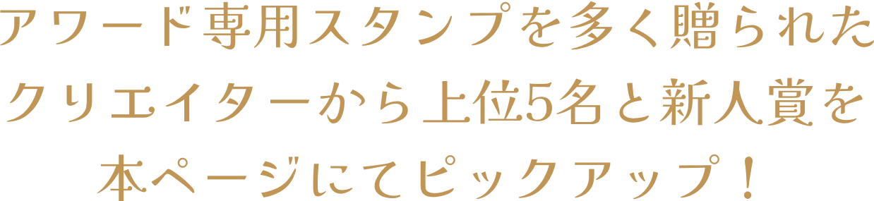 アワード専用スタンプを多く贈られたクリエイターから上位5名を本ページにてピックアップ!