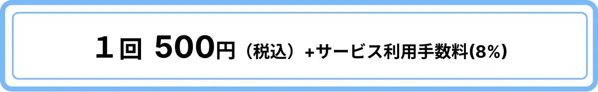 1回500円(税込)+サービス利用手数料(8%)
