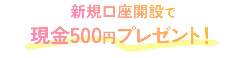 新規口座開設で現金500円プレゼント!