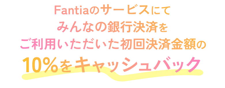 Fantiaのサービスにおいて、みんなの銀行初回決済金額の10%をキャッシュバック