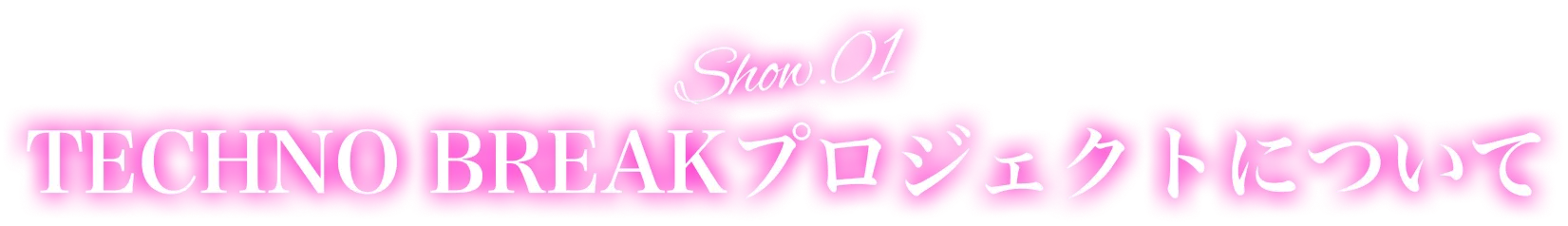 Show.01TECHNOBREAKプロジェクトについて
