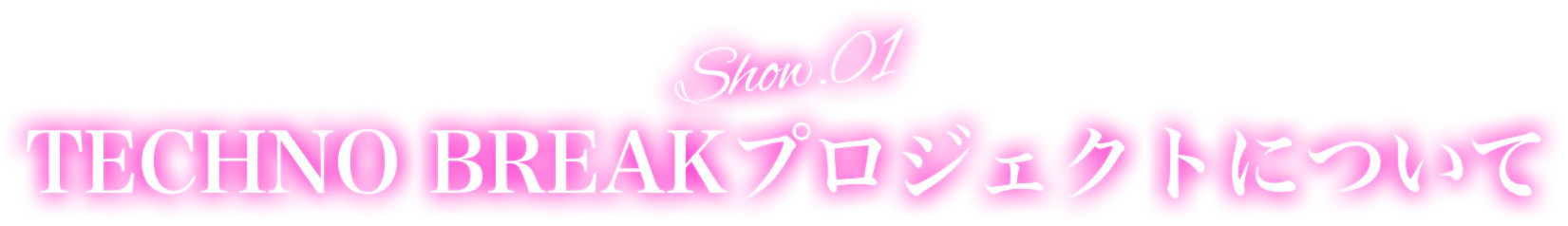 Show.01TECHNOBREAKプロジェクトについて