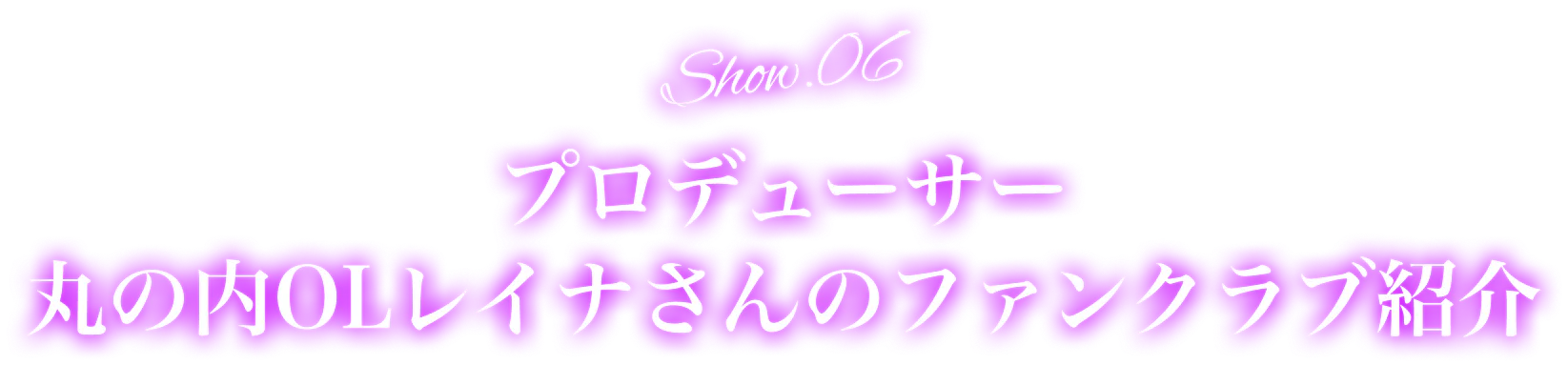 Show.06 プロデューサー丸の内OLレイナさんのファンクラブ紹介