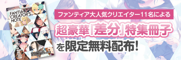 【永久保存版】天三月先生・弱電波先生らファンティア大人気クリエイター11名による超豪華『差分』特集冊子を限定無料配布!