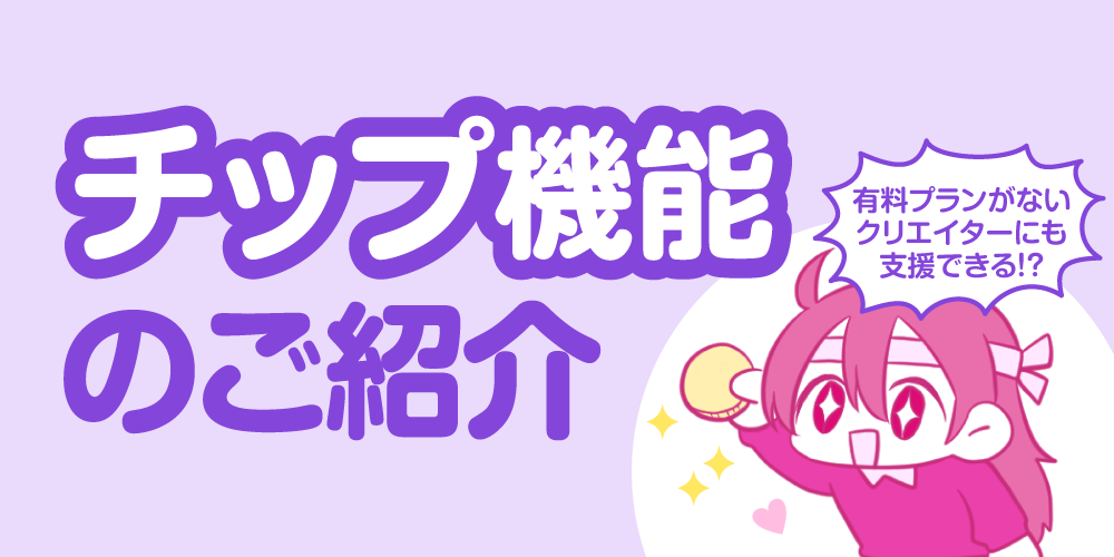 【新機能】チップ機能でイチオシのクリエイターを支援しよう! ※利用規約変更のお知らせ