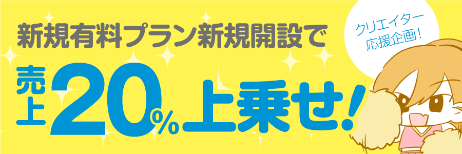 クリエイター応援企画!新規有料プラン新規開設で売上20%上乗せ中!【6/30まで】