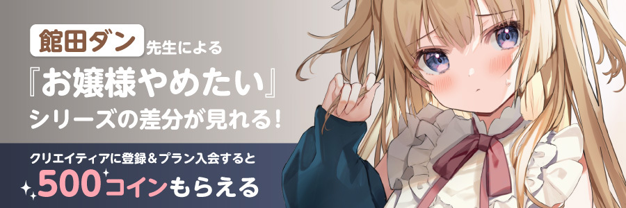館田ダン先生による『お嬢様やめたい』シリーズの差分が見れる!今だけCreatiaに登録&プラン入会で、500コインプレゼント!