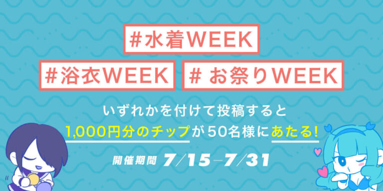 【クリエイター向け】「浴衣WEEK」「水着WEEK」「お祭りWEEK」タグを付けて投稿すると抽選で50名に1000チッププレゼント!