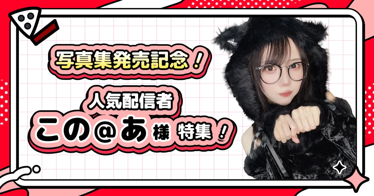 写真集発売記念！人気配信者『この＠あ』様特集！