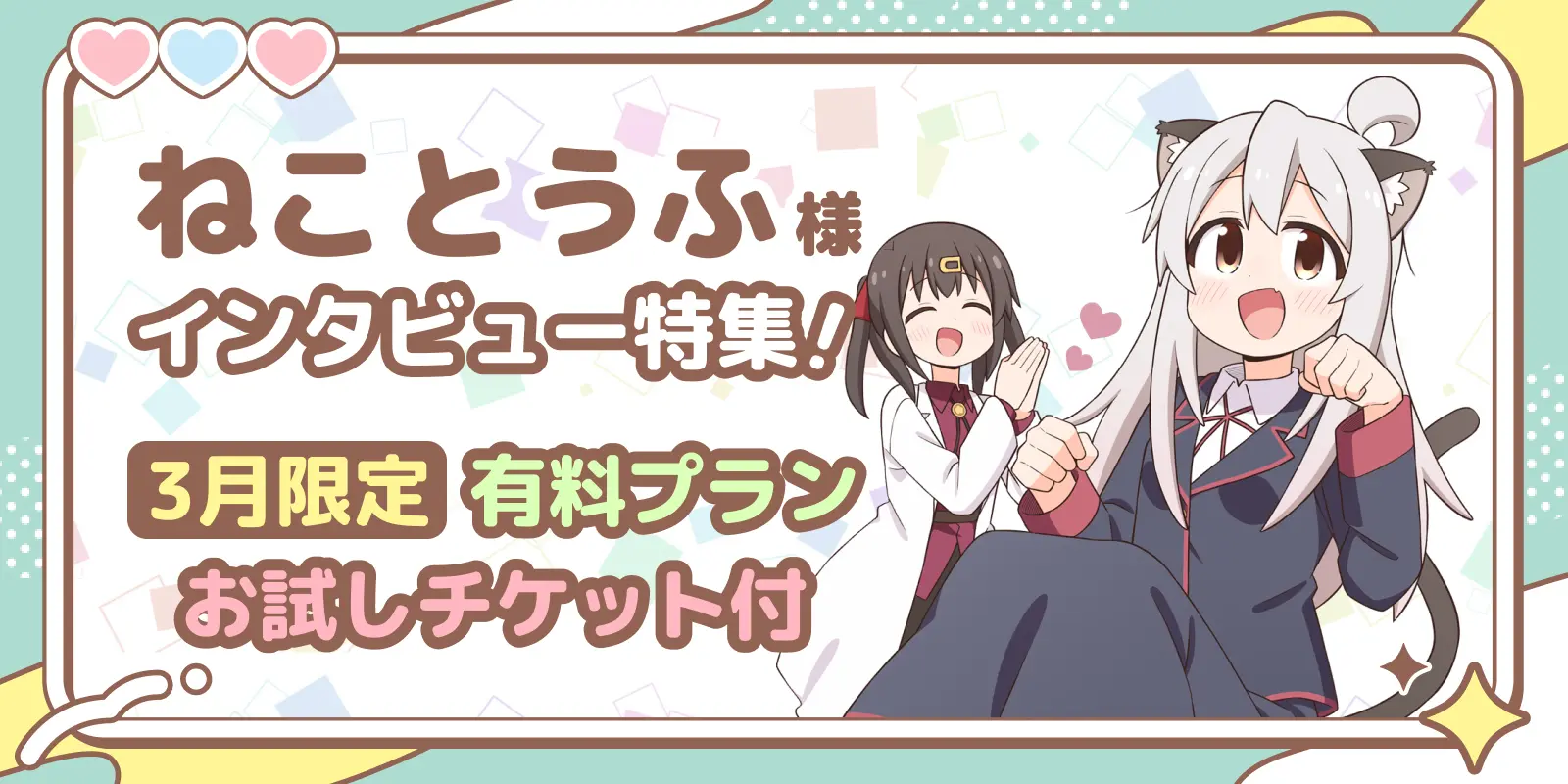 3月限定！有料プランお試しチケット付！人気漫画家『ねことうふ』様インタビュー特集！