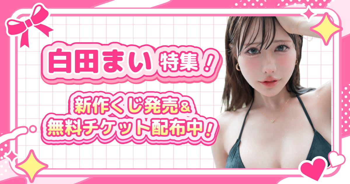 白田まい特集！新作くじ発売＆無料チケット配布中！