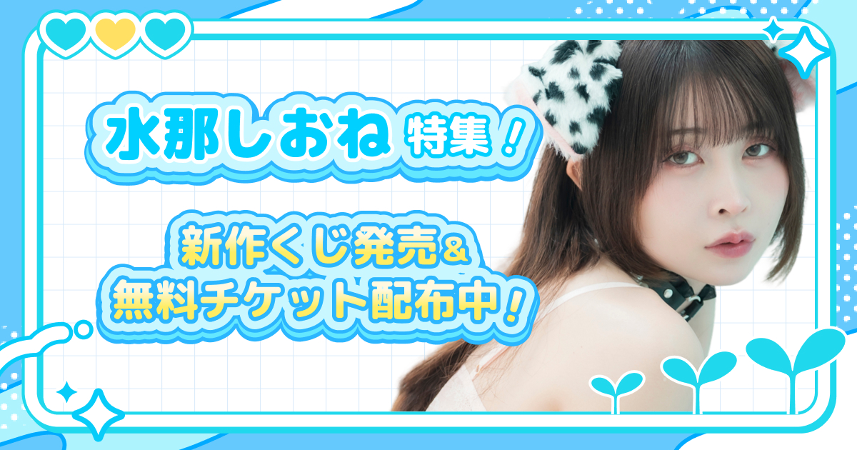 水那しおね特集！新作くじ発売＆無料チケット配布中！ 