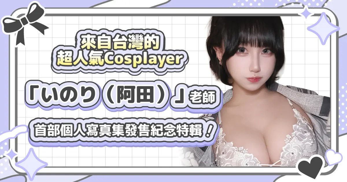 首部寫真集發售紀念！人氣 Cosplayer『いのり（阿田）』老師專題特輯！