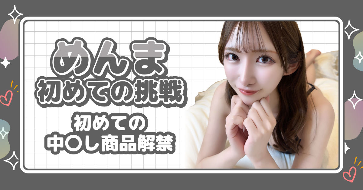 めんま初めての挑戦初めての中〇し商品解禁