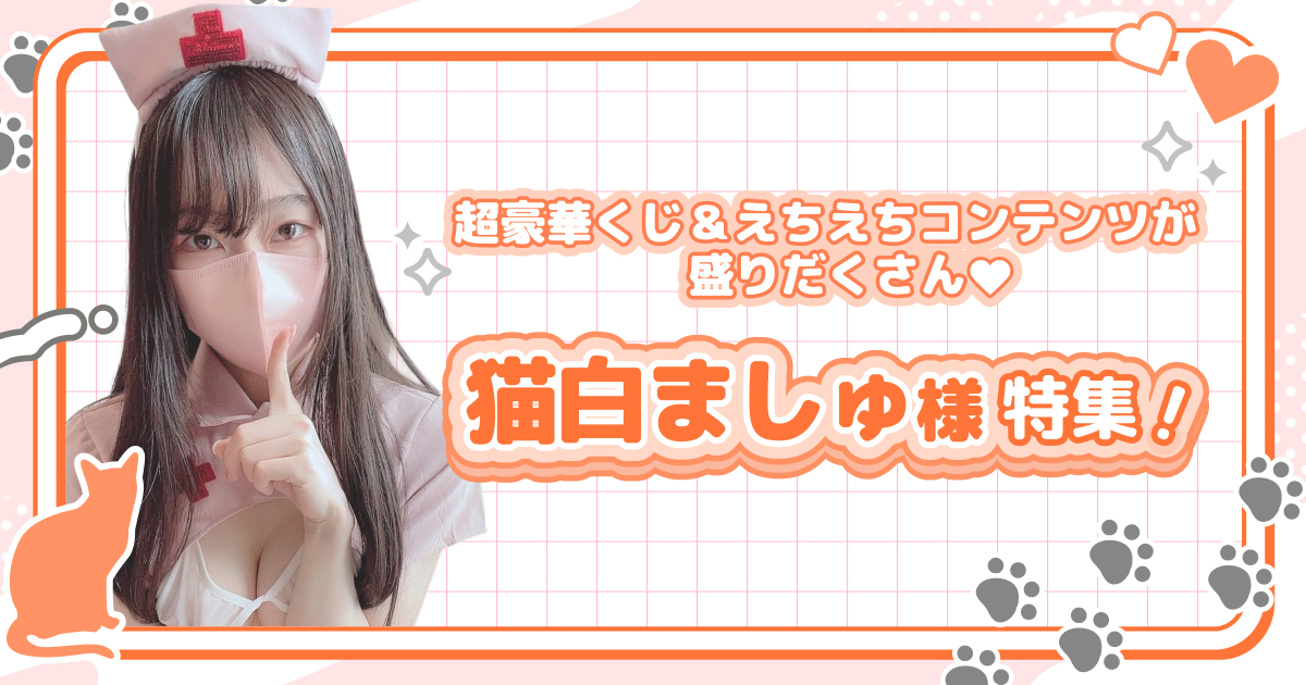 超豪華くじ＆えちえちコンテンツが盛りだくさん♡猫白ましゅ様特集！