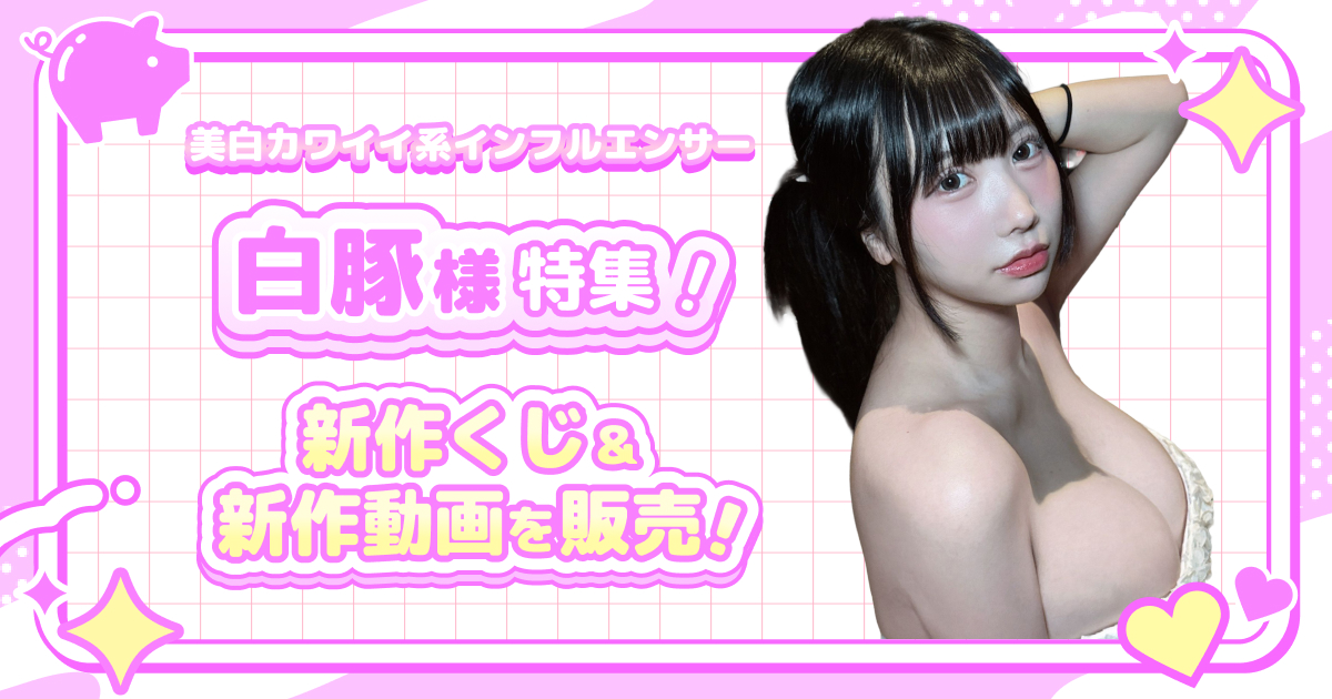 美白カワイイ系インフルエンサー 白豚様特集 新作くじ＆新作動画を販売！